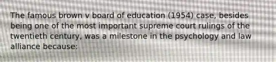 The famous brown v board of education (1954) case, besides being one of the most important supreme court rulings of the twentieth century, was a milestone in the psychology and law alliance because: