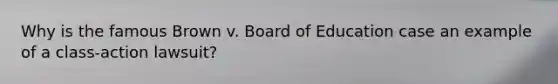 Why is the famous Brown v. Board of Education case an example of a class-action lawsuit?