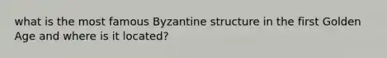 what is the most famous Byzantine structure in the first Golden Age and where is it located?