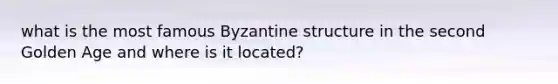 what is the most famous Byzantine structure in the second Golden Age and where is it located?