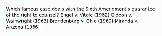 Which famous case deals with the Sixth Amendment's guarantee of the right to counsel? Engel v. Vitale (1962) Gideon v. Wainwright (1963) Brandenburg v. Ohio (1969) Miranda v. Arizona (1966)