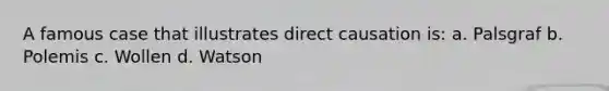 A famous case that illustrates direct causation is: a. Palsgraf b. Polemis c. Wollen d. Watson