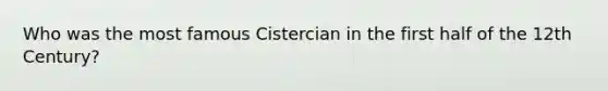 Who was the most famous Cistercian in the first half of the 12th Century?