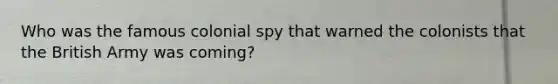 Who was the famous colonial spy that warned the colonists that the British Army was coming?