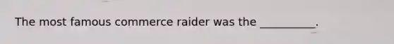 The most famous commerce raider was the __________.