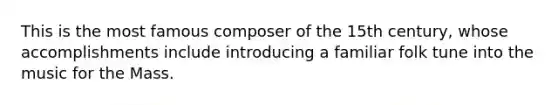 This is the most famous composer of the 15th century, whose accomplishments include introducing a familiar folk tune into the music for the Mass.