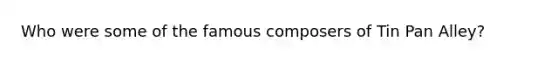 Who were some of the famous composers of Tin Pan Alley?