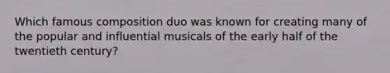 Which famous composition duo was known for creating many of the popular and influential musicals of the early half of the twentieth century?