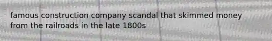 famous construction company scandal that skimmed money from the railroads in the late 1800s