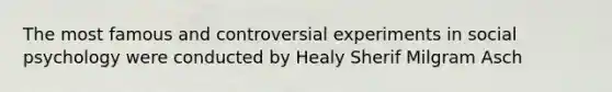 The most famous and controversial experiments in social psychology were conducted by Healy Sherif Milgram Asch