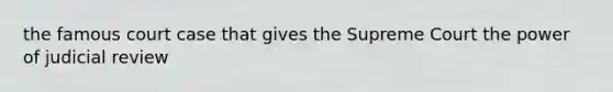 the famous court case that gives the Supreme Court the power of judicial review