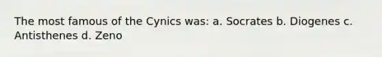 The most famous of the Cynics was: a. Socrates b. Diogenes c. Antisthenes d. Zeno