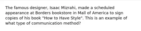 The famous designer, Isaac Mizrahi, made a scheduled appearance at Borders bookstore in Mall of America to sign copies of his book "How to Have Style". This is an example of what type of communication method?