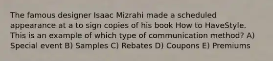 The famous designer Isaac Mizrahi made a scheduled appearance at a to sign copies of his book How to HaveStyle. This is an example of which type of communication method? A) Special event B) Samples C) Rebates D) Coupons E) Premiums