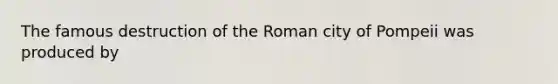 The famous destruction of the Roman city of Pompeii was produced by