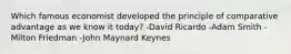 Which famous economist developed the principle of comparative advantage as we know it today? -David Ricardo -Adam Smith -Milton Friedman -John Maynard Keynes