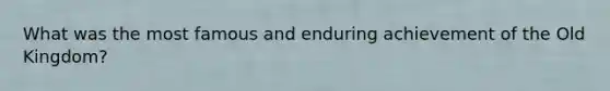 What was the most famous and enduring achievement of the Old Kingdom?