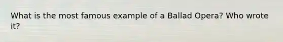 What is the most famous example of a Ballad Opera? Who wrote it?