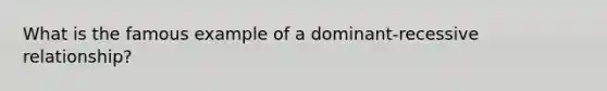 What is the famous example of a dominant-recessive relationship?