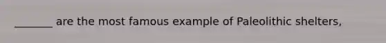 _______ are the most famous example of Paleolithic shelters,