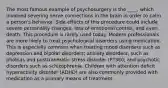 The most famous example of psychosurgery is the ____, which involved severing nerve connections in the brain in order to calm a person's behavior. Side effects of this procedure could include severe personality changes, loss of emotional control, and even death. This procedure is rarely used today. Modern professionals are more likely to treat psychological disorders using medication. This is especially common when treating mood disorders such as depression and bipolar disorders; anxiety disorders, such as phobias and posttraumatic stress disorder (PTSD); and psychotic disorders such as schizophrenia. Children with attention deficit hyperactivity disorder (ADHD) are also commonly provided with medication as a primary means of treatment.