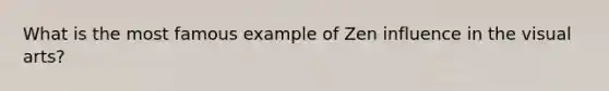 What is the most famous example of Zen influence in the visual arts?