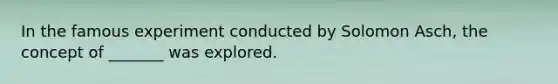 In the famous experiment conducted by Solomon Asch, the concept of _______ was explored.