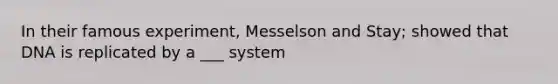 In their famous experiment, Messelson and Stay; showed that DNA is replicated by a ___ system