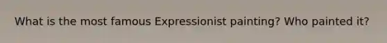 What is the most famous Expressionist painting? Who painted it?