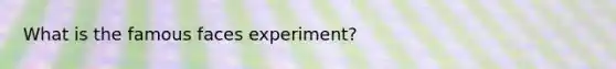 What is the famous faces experiment?