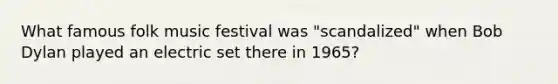 What famous folk music festival was "scandalized" when Bob Dylan played an electric set there in 1965?