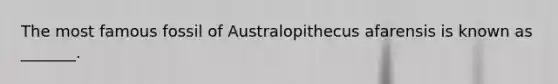 The most famous fossil of Australopithecus afarensis is known as _______.