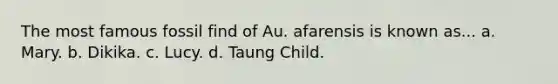 The most famous fossil find of Au. afarensis is known as... a. Mary. b. Dikika. c. Lucy. d. Taung Child.