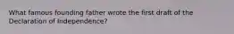 What famous founding father wrote the first draft of the Declaration of Independence?