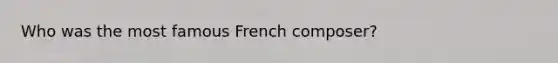 Who was the most famous French composer?