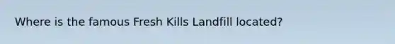 Where is the famous Fresh Kills Landfill located?