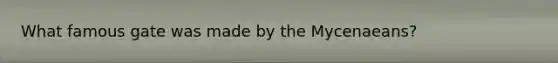 What famous gate was made by the Mycenaeans?
