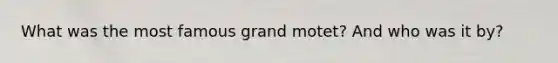 What was the most famous grand motet? And who was it by?