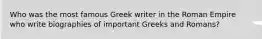 Who was the most famous Greek writer in the Roman Empire who write biographies of important Greeks and Romans?