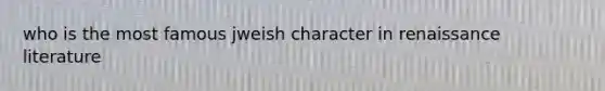 who is the most famous jweish character in renaissance literature