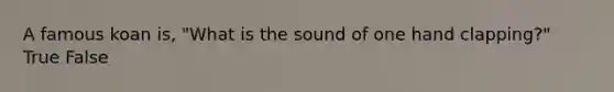 A famous koan is, "What is the sound of one hand clapping?" True False