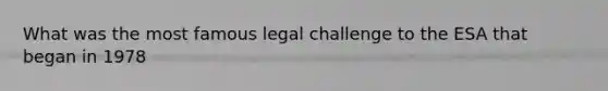 What was the most famous legal challenge to the ESA that began in 1978