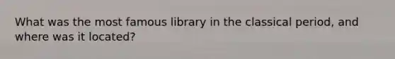 What was the most famous library in the classical period, and where was it located?