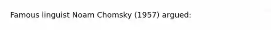 Famous linguist Noam Chomsky (1957) argued: