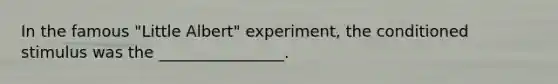 In the famous "Little Albert" experiment, the conditioned stimulus was the ________________.