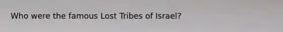 Who were the famous Lost Tribes of Israel?