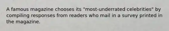 A famous magazine chooses its "most-underrated celebrities" by compiling responses from readers who mail in a survey printed in the magazine.