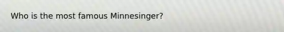 Who is the most famous Minnesinger?