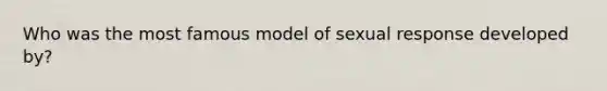 Who was the most famous model of sexual response developed by?