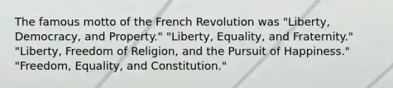 The famous motto of the French Revolution was "Liberty, Democracy, and Property." "Liberty, Equality, and Fraternity." "Liberty, Freedom of Religion, and the Pursuit of Happiness." "Freedom, Equality, and Constitution."